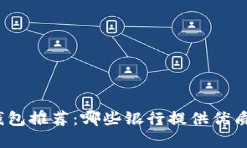 數(shù)字錢(qián)包推薦：哪些銀行提供優(yōu)質(zhì)服務(wù)？