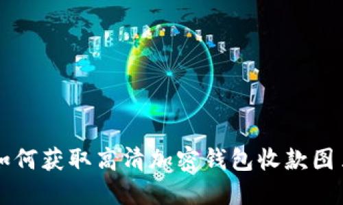 如何獲取高清加密錢(qián)包收款圖片