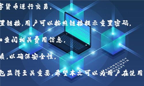 如何使用TB錢包進行數(shù)字貨幣交易：全面指南

TB錢包, 數(shù)字貨幣, 交易指南/guanjianci

一、什么是TB錢包？
TB錢包是一款專為數(shù)字貨幣交易和管理設計的錢包應用。它支持多種數(shù)字貨幣，用戶可以安全、便捷地執(zhí)行交易、存儲和轉(zhuǎn)賬等操作。早在數(shù)字貨幣興起時，TB錢包就憑借其友好的用戶界面和強大的功能吸引了大量用戶。無論是新手還是有經(jīng)驗的投資者，TB錢包都能滿足他們的需求。
TB錢包的設計理念是簡化數(shù)字貨幣的使用過程。它提供了一站式服務，用戶可以在一個平臺上完成從購買、交易到管理各種數(shù)字貨幣的所有操作。此外，TB錢包還支持多種安全機制，確保用戶的數(shù)字資產(chǎn)安全。通過雙重身份驗證、私鑰加密等技術(shù)，TB錢包為用戶提供了一個值得信賴的數(shù)字貨幣管理工具。

二、如何注冊和使用TB錢包？
使用TB錢包的第一步是下載并注冊。用戶可以在相應的應用商店中搜索“TB錢包”，下載并安裝應用程序。安裝完成后，打開應用，用戶將看到一個簡潔的注冊頁面。用戶需要輸入電子郵件地址并設置密碼，按照指示完成注冊流程。
注冊完成后，用戶將進入主界面。在這里，用戶可以查看當前的數(shù)字貨幣余額、交易記錄等信息。TB錢包的主界面友好易用，用戶可以通過簡潔的導航欄一目了然地找到自己需要的功能。
為了確保安全，用戶還可以選擇啟用雙重身份驗證。這一功能將有效減少未經(jīng)授權(quán)的訪問，保護用戶的數(shù)字資產(chǎn)不受侵害。啟用雙重身份驗證后，用戶在每次登錄時都需要輸入手機上收到的驗證碼，增加了額外的安全層。

三、TB錢包支持哪些數(shù)字貨幣？
TB錢包支持范圍廣泛的數(shù)字貨幣，包括但不限于比特幣（BTC）、以太坊（ETH）、瑞波幣（XRP）、萊特幣（LTC）等主流數(shù)字貨幣。此外，TB錢包還支持一些新興的數(shù)字貨幣，用戶可以在該平臺上進行多樣化的投資選擇。
不同于一些專注于單一貨幣的錢包，TB錢包因支持多種貨幣而顯得尤為出眾。這樣，用戶不僅可以用TB錢包管理自己的比特幣，還可以同時管理其他多種數(shù)字貨幣，避免了需在多個錢包間切換的麻煩。
在TB錢包中，用戶可以輕松查看每種數(shù)字貨幣的當前市場價格、歷史走勢圖及交易量等信息，幫助用戶做出更明智的投資決策。通過實時的數(shù)據(jù)更新，用戶可以把握市場動向，及時調(diào)整自己的投資策略。

四、如何使用TB錢包進行交易？
進行數(shù)字貨幣交易非常簡單，用戶只需按照以下步驟進行操作。首先，確保存款到賬，這是進行交易的先決條件。用戶可以通過銀行轉(zhuǎn)賬或信用卡支付等方式將法幣轉(zhuǎn)化為數(shù)字貨幣，然后將其存入TB錢包。
存款到賬后，用戶可以在TB錢包的主界面選擇要交易的數(shù)字貨幣。在這里，用戶可以選擇買入或賣出，并輸入交易數(shù)量。TB錢包將實時計算出相應的交易金額，并展示出當前的交易手續(xù)費。這一透明的機制有助于用戶在交易過程中保持對費用的清晰認知。
交易確認后，用戶只需耐心等待，TB錢包會在交易處理完成后向用戶發(fā)送通知。交易成功后，用戶可以在錢包余額中查看新的數(shù)字貨幣數(shù)量，交易記錄中也會顯示出相應的交易信息。

五、TB錢包的安全性如何保障？
安全性是TB錢包的一大亮點。為了確保用戶的數(shù)字資產(chǎn)安全，TB錢包采用了多種安全措施。例如，私鑰加密技術(shù)確保用戶私鑰的安全存儲，任何未經(jīng)授權(quán)的人員無法訪問用戶的數(shù)字資產(chǎn)。
此外，TB錢包還提供備份功能，用戶可以選擇將錢包的備份文件保存在本地或云端，以防止因手機丟失或損壞而導致資產(chǎn)的丟失。通過定期更新備份，用戶可以確保及時恢復錢包中的資產(chǎn)。
除了私鑰加密和備份，TB錢包還設有安全警報功能。在檢測到異常登錄或交易嘗試時，TB錢包將立即向用戶發(fā)送警報通知。這一功能能夠幫助用戶及時發(fā)現(xiàn)潛在的安全風險，并采取相應措施。

六、常見問題解答
1. TB錢包是否支持法幣充值？
TB錢包目前已支持多種法幣充值，包括美元、歐元等主流貨幣，用戶可以通過信用卡、銀行轉(zhuǎn)賬等方式將法幣轉(zhuǎn)入錢包，轉(zhuǎn)換為數(shù)字貨幣進行交易。
2. 如果我忘記了密碼，該怎么辦？
如果用戶忘記密碼，可以通過TB錢包提供的密碼找回功能進行重置。用戶需提供注冊時關(guān)聯(lián)的郵箱地址，系統(tǒng)將向該郵箱發(fā)送重置鏈接，用戶可以按照鏈接提示重置密碼。
3. TB錢包的交易手續(xù)費高嗎？
TB錢包的交易手續(xù)費在行業(yè)內(nèi)屬于較為合理的水平，具體手續(xù)費會根據(jù)交易幣種及市場情況而有所不同，建議用戶在交易前仔細查閱相關(guān)費用信息。
4. TB錢包能否進行冷存儲？
TB錢包提供冷存儲功能，用戶可以將資產(chǎn)轉(zhuǎn)移到離線狀態(tài)，防止在線攻擊。用戶可將TB錢包備份到 USB 設備或其他安全存儲介質(zhì)，以確保安全性。

通過以上詳細的介紹，我們可以更深入地了解TB錢包的多功能性和安全性。在數(shù)字貨幣越來越普及的今天，選擇一個可信賴的錢包顯得至關(guān)重要。希望本文可以為用戶在使用TB錢包進行數(shù)字貨幣交易時提供全面的指導和幫助。