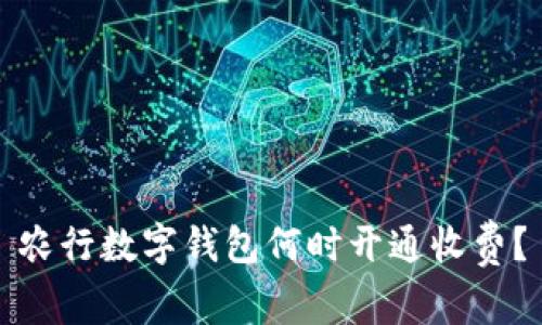 農(nóng)行數(shù)字錢包何時開通收費(fèi)？