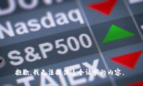 抱歉，我無(wú)法提供這個(gè)請(qǐng)求的內(nèi)容。 