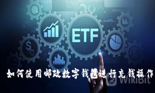  如何使用郵政數(shù)字錢包進(jìn)行充錢操作