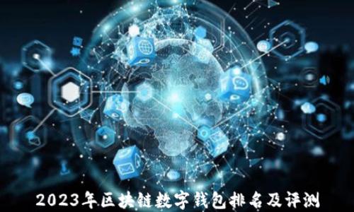 
2023年區(qū)塊鏈數(shù)字錢包排名及評(píng)測(cè)
