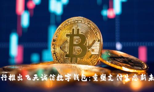 央行推出飛天誠信數(shù)字錢包：重塑支付生態(tài)新未來