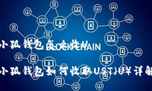 小狐錢包怎么收U

小狐錢包如何收取UST（U）詳解