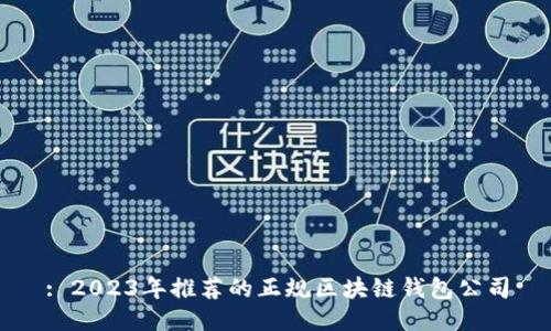 : 2023年推薦的正規(guī)區(qū)塊鏈錢包公司