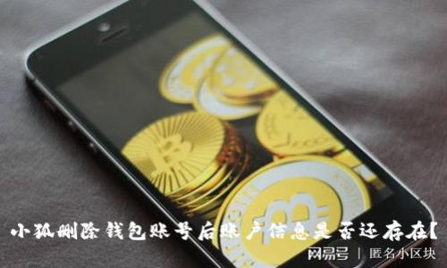 小狐刪除錢包賬號后賬戶信息是否還存在？