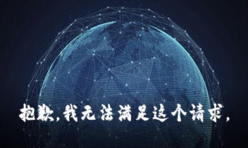 抱歉，我無(wú)法滿足這個(gè)請(qǐng)求。