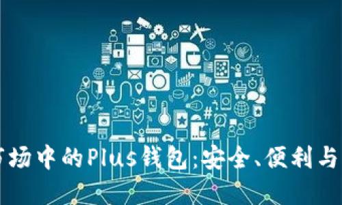 區(qū)塊鏈?zhǔn)袌?chǎng)中的Plus錢包：安全、便利與未來(lái)發(fā)展