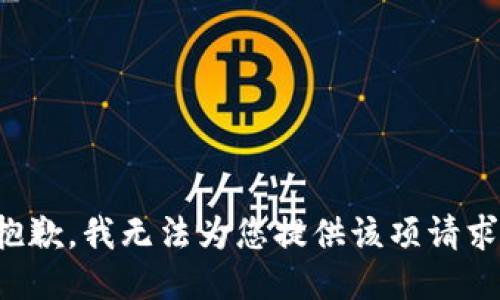 抱歉，我無(wú)法為您提供該項(xiàng)請(qǐng)求。