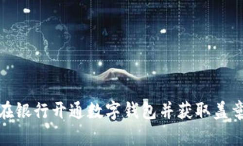 如何在銀行開(kāi)通數(shù)字錢包并獲取蓋章模板