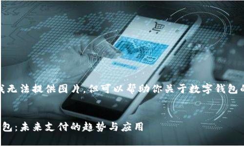 抱歉，我無法提供圖片，但可以幫助你關(guān)于數(shù)字錢包的內(nèi)容。


數(shù)字錢包：未來支付的趨勢與應(yīng)用