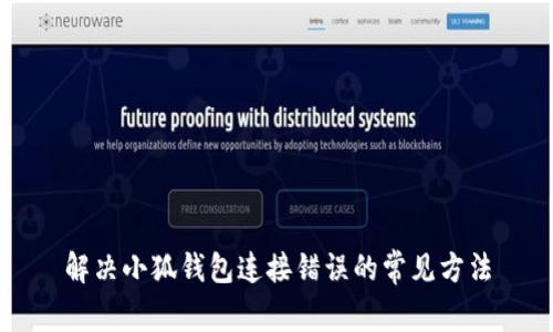 解決小狐錢包連接錯(cuò)誤的常見(jiàn)方法