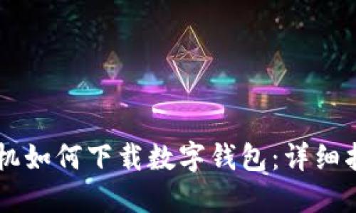手機如何下載數(shù)字錢包：詳細指南