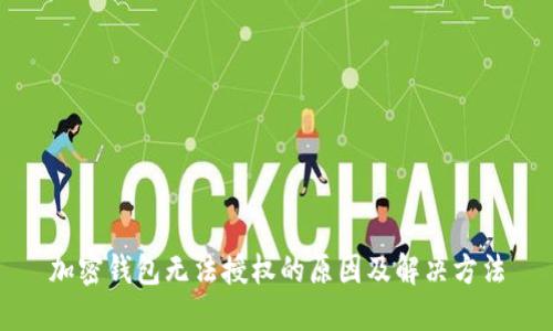 加密錢包無(wú)法授權(quán)的原因及解決方法