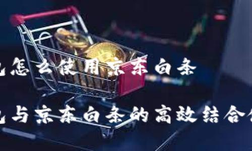 數(shù)字錢包怎么使用京東白條

數(shù)字錢包與京東白條的高效結(jié)合使用指南