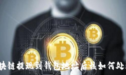    
區(qū)塊鏈提現(xiàn)到錢包地址后該如何處理？