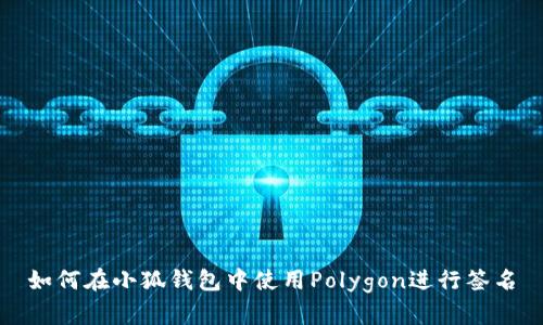 如何在小狐錢包中使用Polygon進(jìn)行簽名