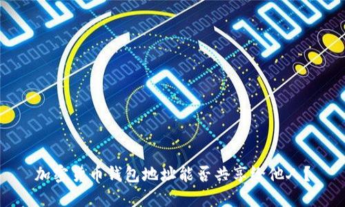 加密貨幣錢(qián)包地址能否共享給他人？