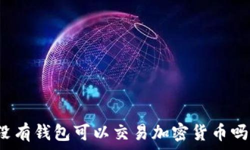  
沒(méi)有錢包可以交易加密貨幣嗎？