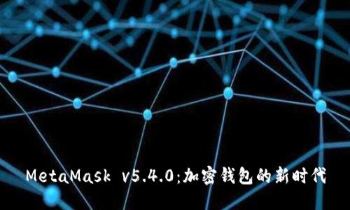 MetaMask v5.4.0：加密錢(qián)包的新時(shí)代