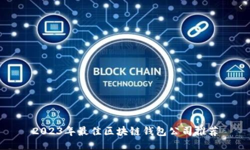2023年最佳區(qū)塊鏈錢包公司推薦