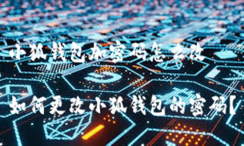 小狐錢包加密碼怎么改

如何更改小狐錢包的密碼？