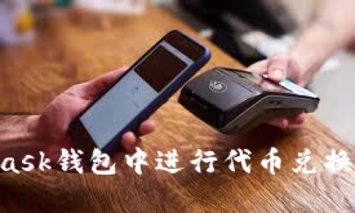 如何在MetaMask錢包中進(jìn)行代幣兌換：一個(gè)詳細(xì)指南