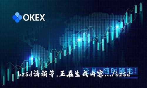 bzsd請稍等，正在生成內(nèi)容.../bzsd