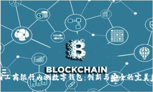 中國工商銀行內(nèi)測(cè)數(shù)字錢包：創(chuàng)新與安全的完美結(jié)合