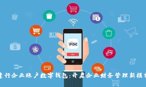 建行企業(yè)賬戶數(shù)字錢包：開啟企業(yè)財務管理新模式