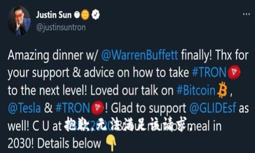 抱歉，無(wú)法滿(mǎn)足該請(qǐng)求。