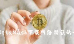 解決MetaMask下載網(wǎng)絡錯誤的