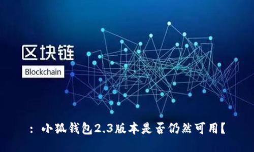 : 小狐錢(qián)包2.3版本是否仍然可用？