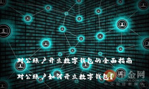 對(duì)公賬戶(hù)開(kāi)立數(shù)字錢(qián)包的全面指南

對(duì)公賬戶(hù)如何開(kāi)立數(shù)字錢(qián)包？