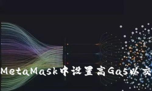 如何在MetaMask中設(shè)置高Gas以交易體驗(yàn)
