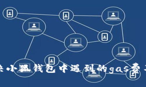 如何解決小狐錢(qián)包中遇到的gas費(fèi)不足問(wèn)題