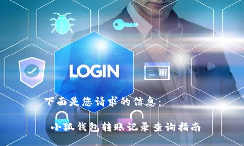 下面是您請求的信息：

 小狐錢包轉(zhuǎn)賬記錄查詢指南
