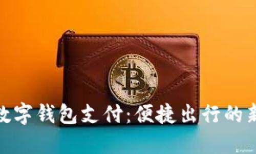 地鐵數(shù)字錢(qián)包支付：便捷出行的新選擇