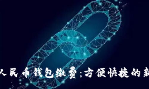 :

數(shù)字人民幣錢包繳費：方便快捷的新選擇