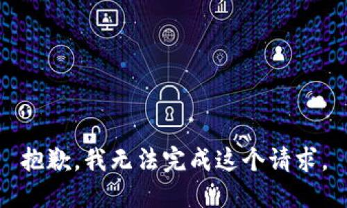 抱歉，我無(wú)法完成這個(gè)請(qǐng)求。