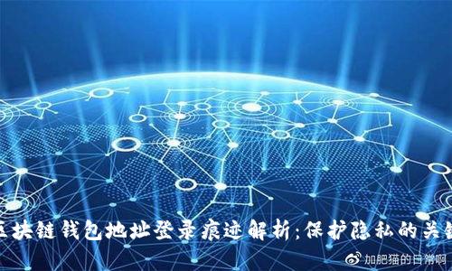 區(qū)塊鏈錢包地址登錄痕跡解析：保護隱私的關(guān)鍵