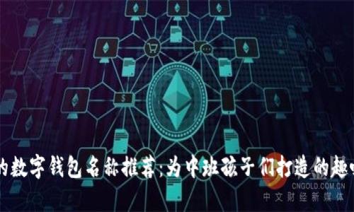 有趣的數(shù)字錢包名稱推薦：為中班孩子們打造的趣味探索