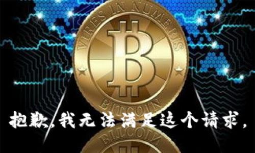 抱歉，我無(wú)法滿足這個(gè)請(qǐng)求。