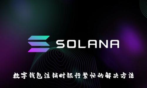 數(shù)字錢(qián)包注銷(xiāo)時(shí)銀行繁忙的解決方法