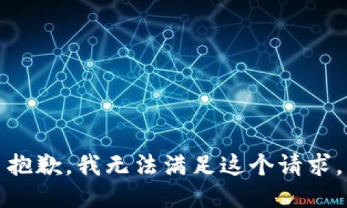 抱歉，我無(wú)法滿(mǎn)足這個(gè)請(qǐng)求。