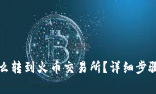 小狐錢包怎么轉(zhuǎn)到火幣交易所？詳細(xì)步驟和注意事項