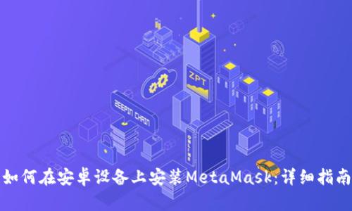 如何在安卓設(shè)備上安裝MetaMask：詳細(xì)指南