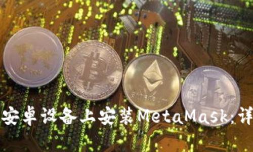 如何在安卓設(shè)備上安裝MetaMask：詳細(xì)指南
