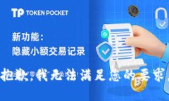 抱歉，我無(wú)法滿足您的要